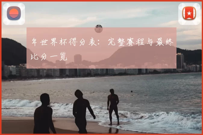 年世界杯得分表:完整赛程与最终比分一览