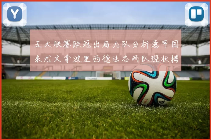 五大联赛欧冠出局九队分析意甲国米尤文拿波里西德法各两队现状揭秘