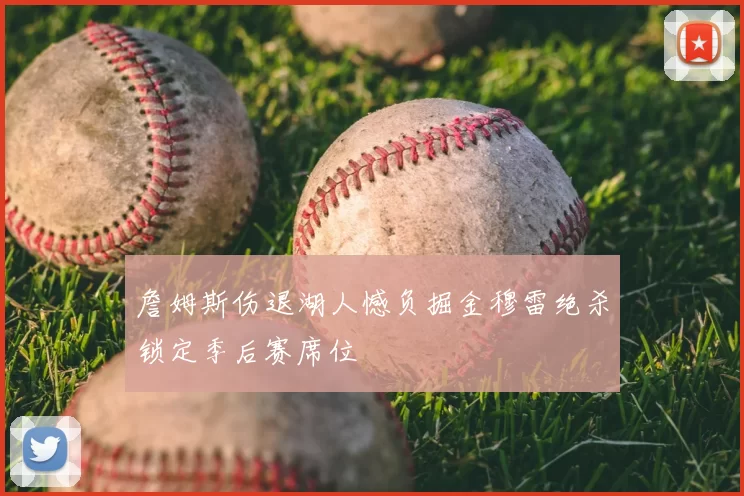 詹姆斯伤退湖人憾负掘金穆雷绝杀锁定季后赛席位