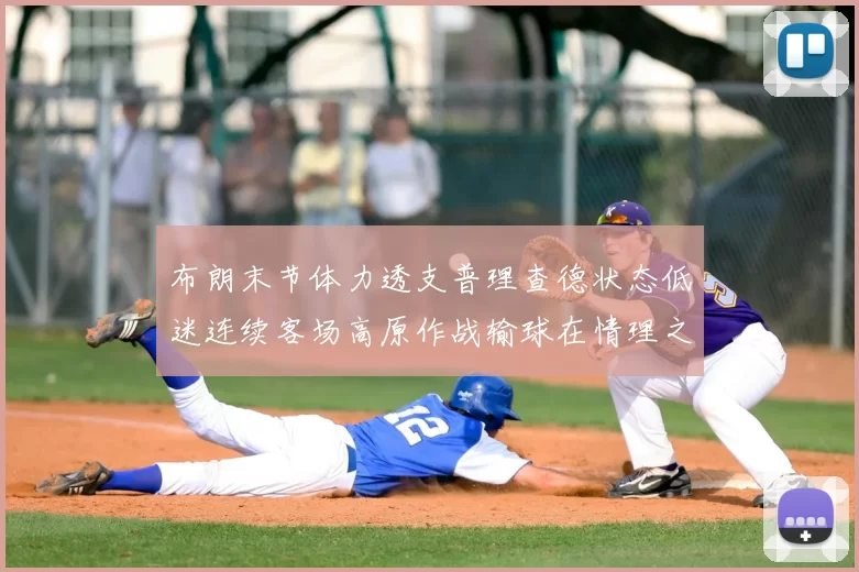 布朗末节体力透支普理查德状态低迷连续客场高原作战输球在情理之中