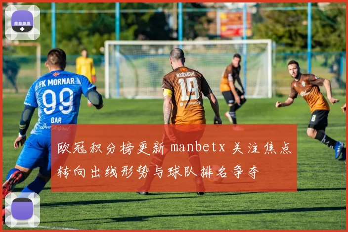 欧冠积分榜更新 manbetx 关注焦点转向出线形势与球队排名争夺