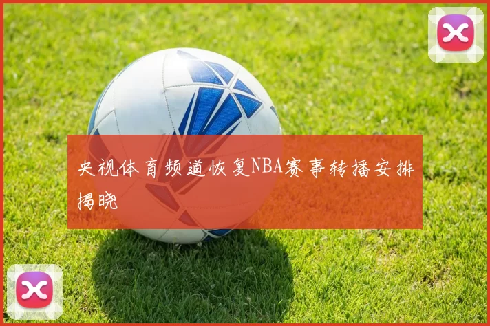 央视体育频道恢复NBA赛事转播安排揭晓