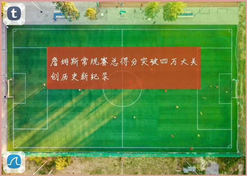 詹姆斯常规赛总得分突破四万大关创历史新纪录