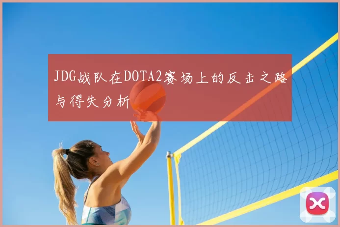JDG战队在DOTA2赛场上的反击之路与得失分析
