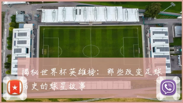 揭秘世界杯英雄榜:那些改变足球历史的球星故事
