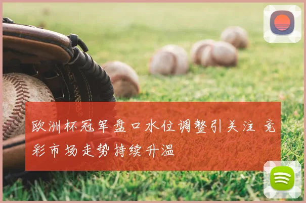 欧洲杯冠军盘口水位调整引关注 竞彩市场走势持续升温
