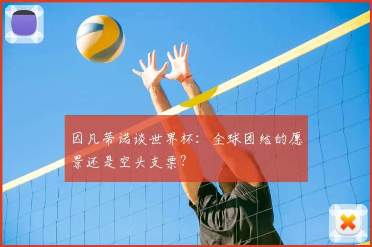 因凡蒂诺谈世界杯：全球团结的愿景还是空头支票？