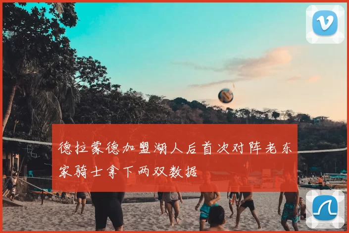 德拉蒙德加盟湖人后首次对阵老东家骑士拿下两双数据