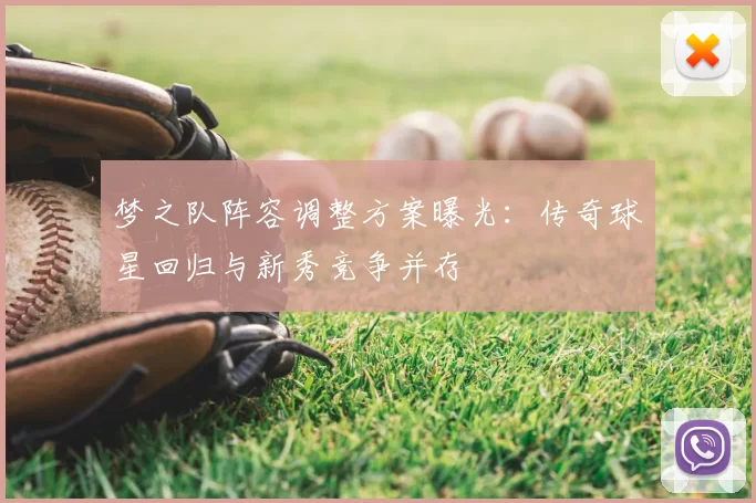 梦之队阵容调整方案曝光:传奇球星回归与新秀竞争并存