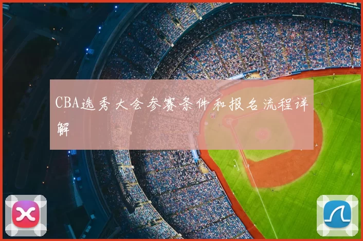 CBA选秀大会参赛条件和报名流程详解