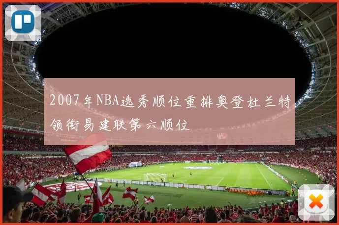 2007年NBA选秀顺位重排奥登杜兰特领衔易建联第六顺位