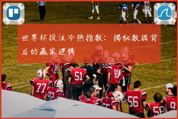 世界杯投注冷热指数：揭秘数据背后的赢家逻辑
