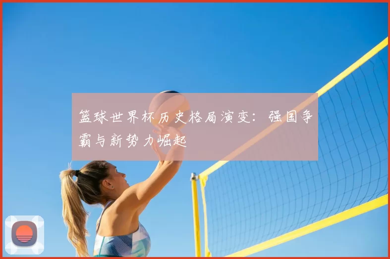 篮球世界杯历史格局演变:强国争霸与新势力崛起