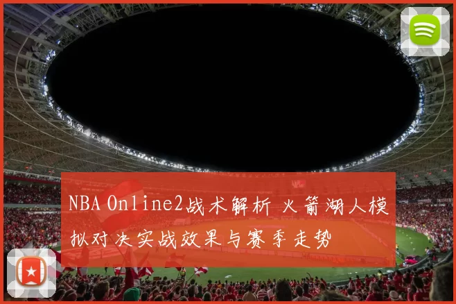 NBA Online2战术解析 火箭湖人模拟对决实战效果与赛季走势