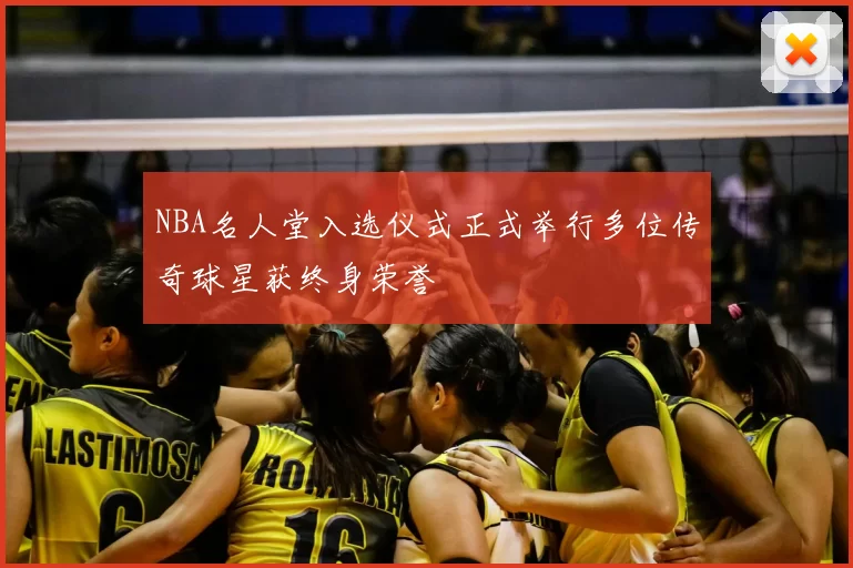 NBA名人堂入选仪式正式举行多位传奇球星获终身荣誉