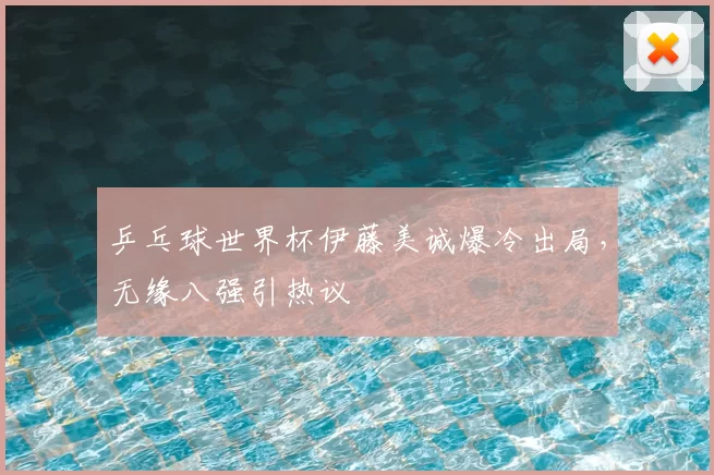 乒乓球世界杯伊藤美诚爆冷出局,无缘八强引热议