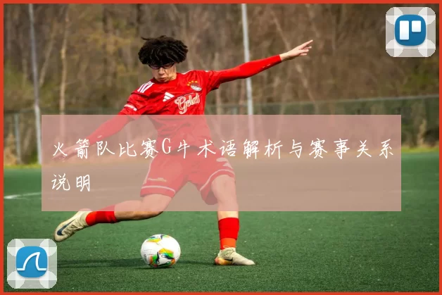 火箭队比赛G牛术语解析与赛事关系说明