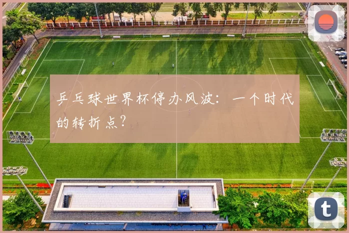 乒乓球世界杯停办风波:一个时代的转折点?