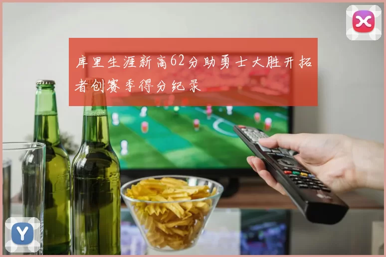 库里生涯新高62分助勇士大胜开拓者创赛季得分纪录