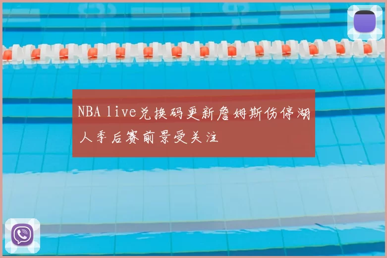 NBA live兑换码更新詹姆斯伤停湖人季后赛前景受关注