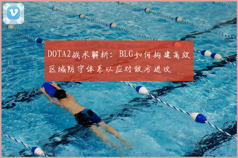 DOTA2战术解析：BLG如何构建高效区域防守体系以应对敌方进攻