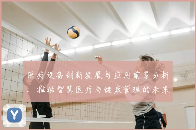 医疗设备创新发展与应用前景分析:推动智慧医疗与健康管理的未来趋势