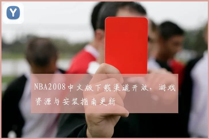 NBA2008中文版下载渠道开放，游戏资源与安装指南更新
