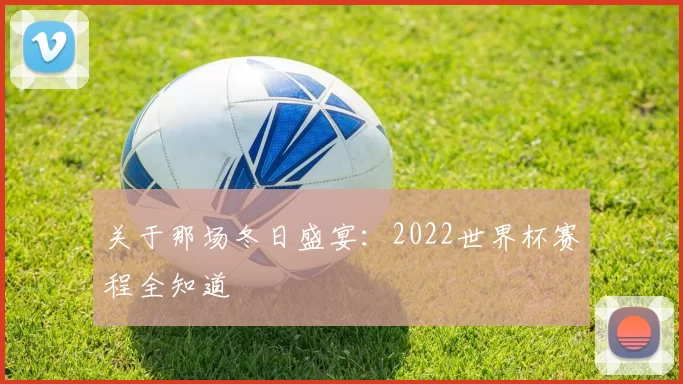 关于那场冬日盛宴：2022世界杯赛程全知道
