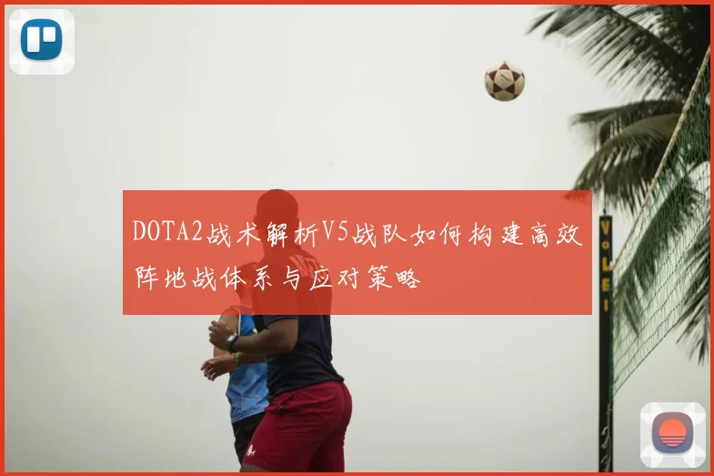 DOTA2战术解析V5战队如何构建高效阵地战体系与应对策略