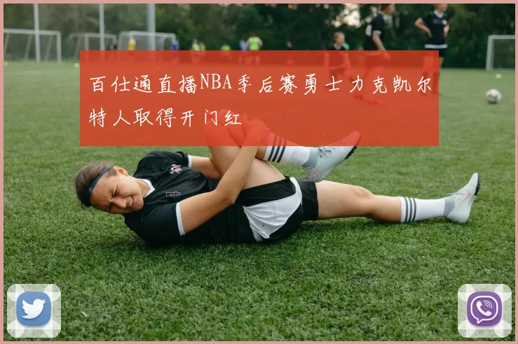 百仕通直播NBA季后赛勇士力克凯尔特人取得开门红