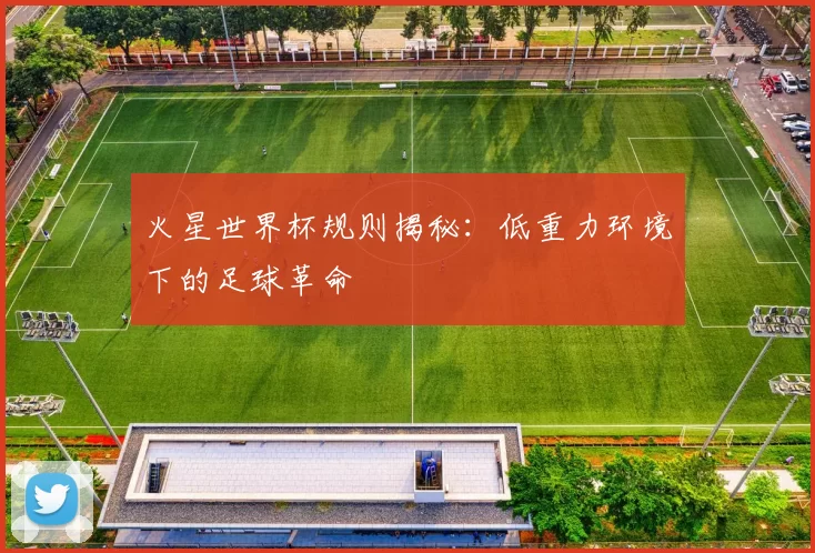 火星世界杯规则揭秘:低重力环境下的足球革命