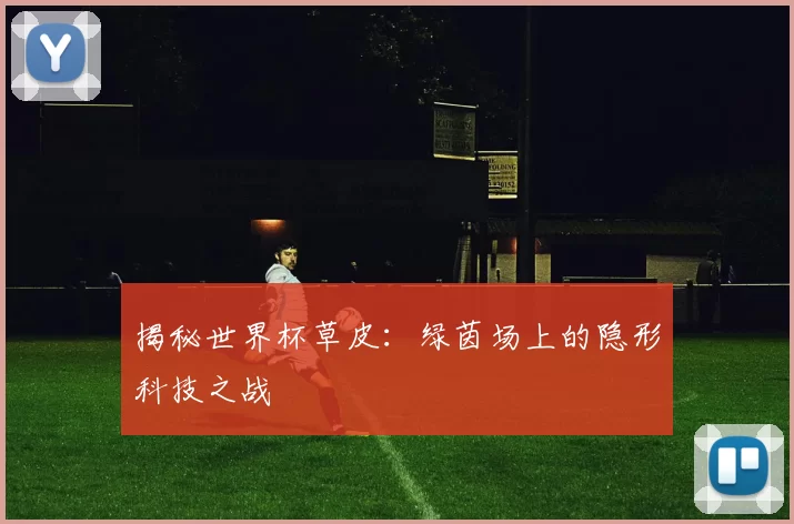 揭秘世界杯草皮:绿茵场上的隐形科技之战