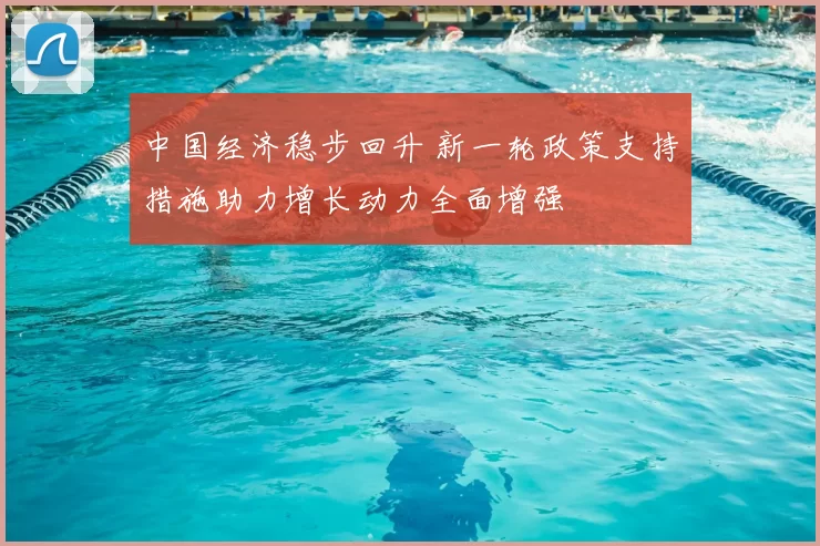 中国经济稳步回升 新一轮政策支持措施助力增长动力全面增强