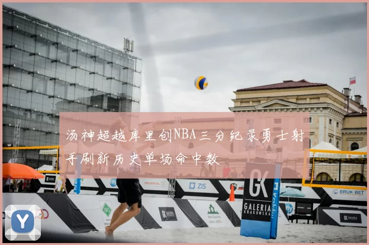 汤神超越库里创NBA三分纪录勇士射手刷新历史单场命中数