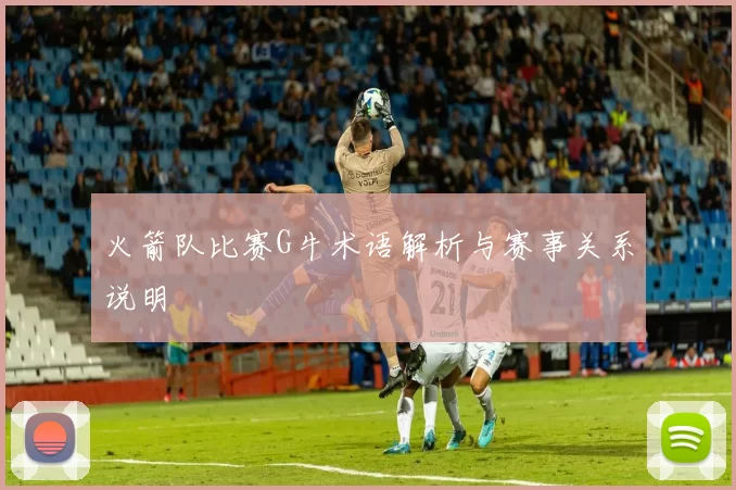 火箭队比赛G牛术语解析与赛事关系说明