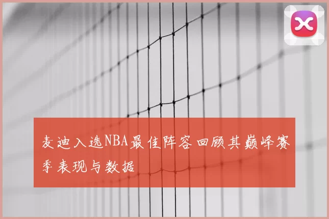 麦迪入选NBA最佳阵容回顾其巅峰赛季表现与数据