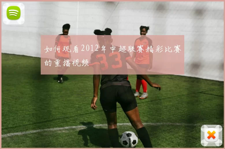 如何观看2012年中超联赛精彩比赛的重播视频