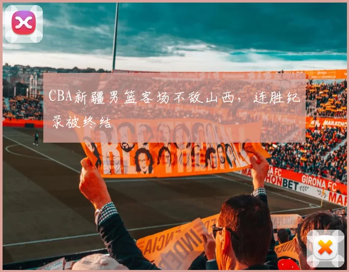CBA新疆男篮客场不敌山西,连胜纪录被终结