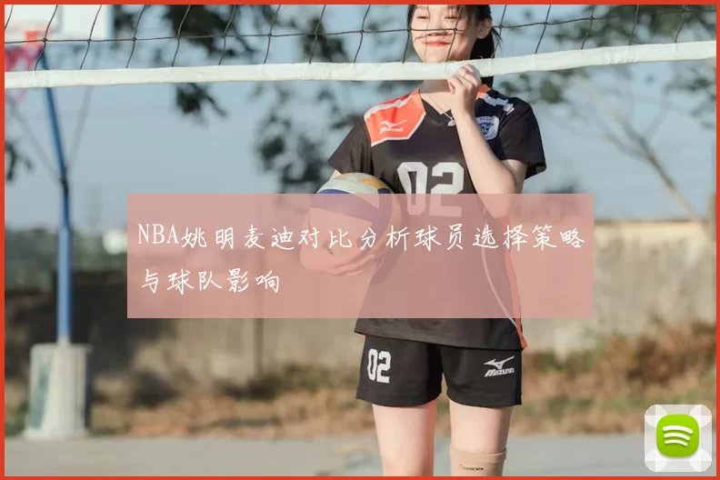 NBA姚明麦迪对比分析球员选择策略与球队影响
