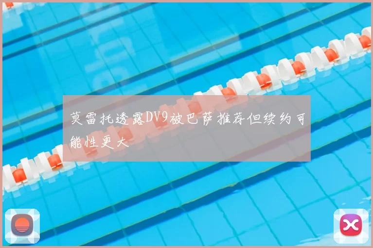 莫雷托透露DV9被巴萨推荐但续约可能性更大