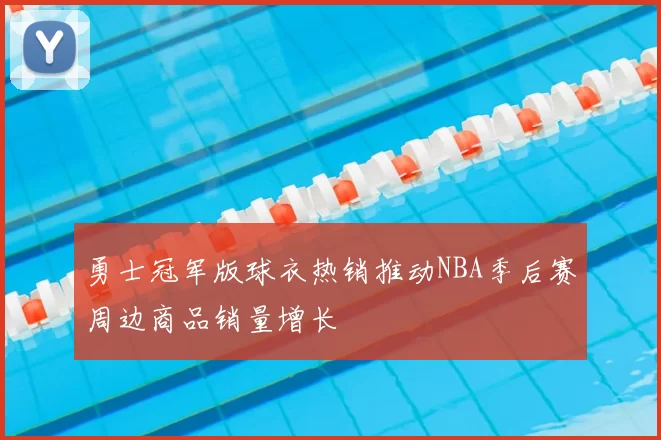 勇士冠军版球衣热销推动NBA季后赛周边商品销量增长