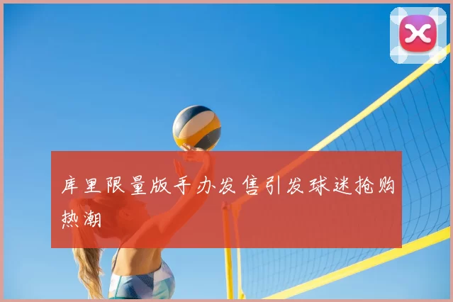 库里限量版手办发售引发球迷抢购热潮