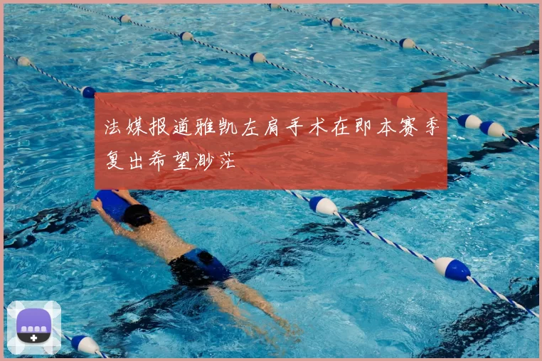法媒报道雅凯左肩手术在即本赛季复出希望渺茫