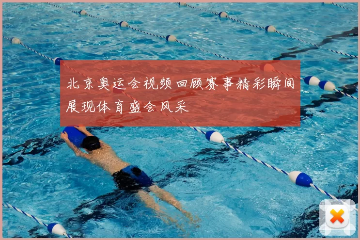 北京奥运会视频回顾赛事精彩瞬间展现体育盛会风采