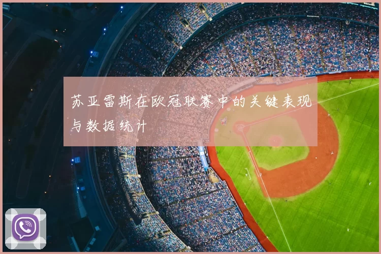 苏亚雷斯在欧冠联赛中的关键表现与数据统计