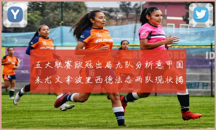 五大联赛欧冠出局九队分析意甲国米尤文拿波里西德法各两队现状揭秘