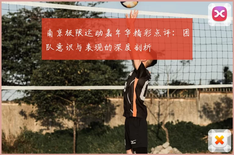 南京极限运动嘉年华精彩点评：团队意识与表现的深度剖析