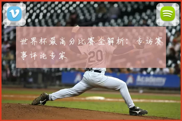 世界杯最高分比赛全解析:专访赛事评论专家