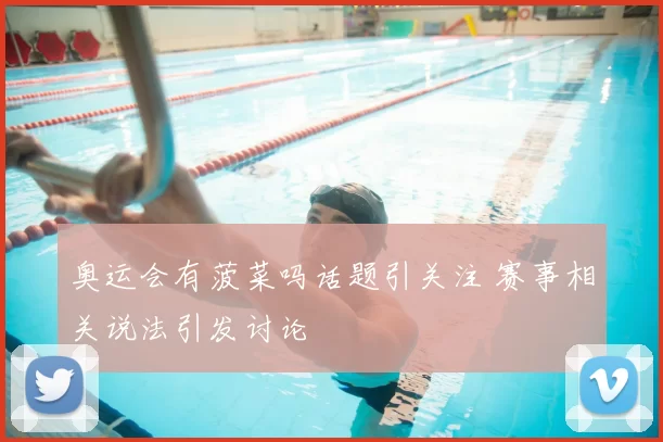 奥运会有菠菜吗话题引关注 赛事相关说法引发讨论