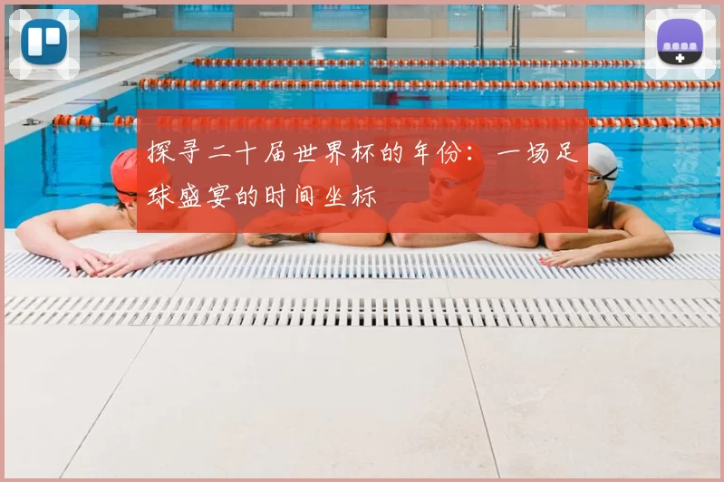探寻二十届世界杯的年份:一场足球盛宴的时间坐标